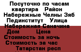 Посуточно по часам квартира › Район ­ Набережные Челны Зяб Пединститут › Улица ­ Набережная Саначина › Дом ­ 18 › Цена ­ 1 100 › Стоимость за ночь ­ 900 › Стоимость за час ­ 300 - Татарстан респ. Недвижимость » Квартиры аренда посуточно   